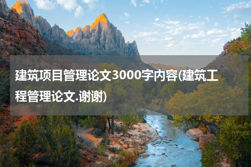 建筑项目管理论文3000字内容(建筑工程管理论文.谢谢)
