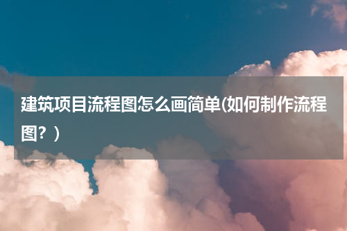 建筑项目流程图怎么画简单(如何制作流程图？)