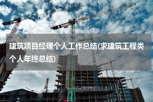 建筑项目经理个人工作总结(求建筑工程类个人年终总结)