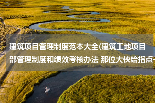 建筑项目管理制度范本大全(建筑工地项目部管理制度和绩效考核办法 那位大侠给指点一下)