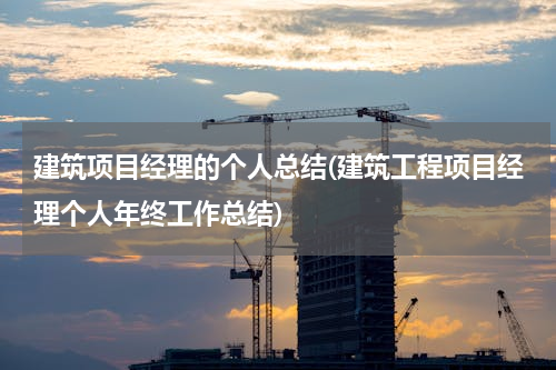 建筑项目经理的个人总结(建筑工程项目经理个人年终工作总结)