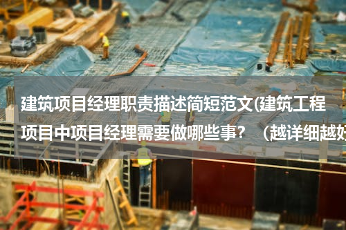 建筑项目经理职责描述简短范文(建筑工程项目中项目经理需要做哪些事？（越详细越好）)