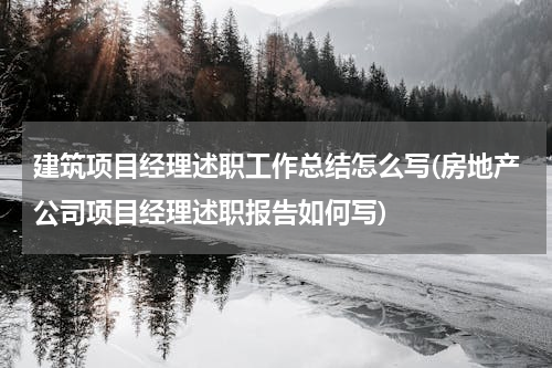 建筑项目经理述职工作总结怎么写(房地产公司项目经理述职报告如何写)