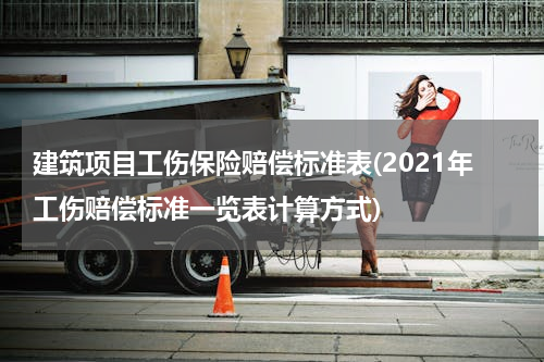 建筑项目工伤保险赔偿标准表(2021年工伤赔偿标准一览表计算方式)