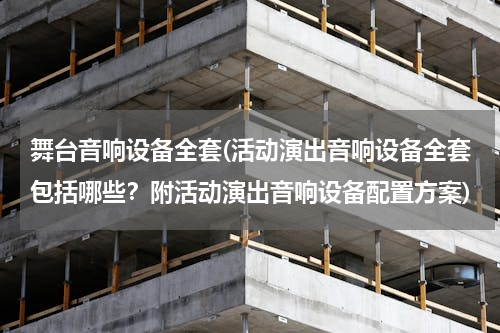 舞台音响设备全套(活动演出音响设备全套包括哪些？附活动演出音响设备配置方案)