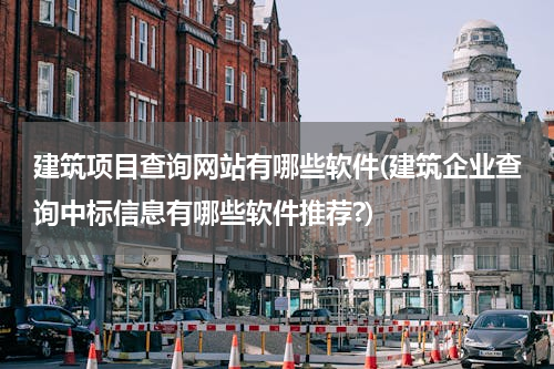 建筑项目查询网站有哪些软件(建筑企业查询中标信息有哪些软件推荐?)