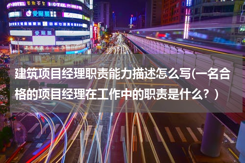 建筑项目经理职责能力描述怎么写(一名合格的项目经理在工作中的职责是什么？)