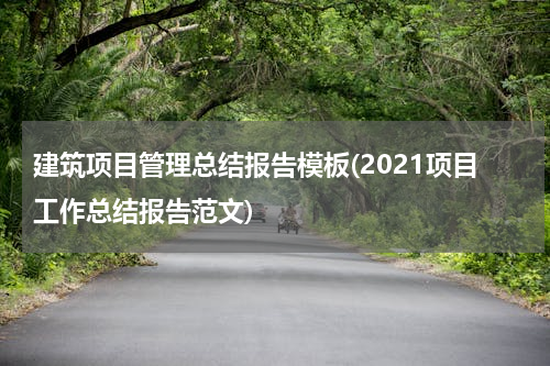 建筑项目管理总结报告模板(2021项目工作总结报告范文)