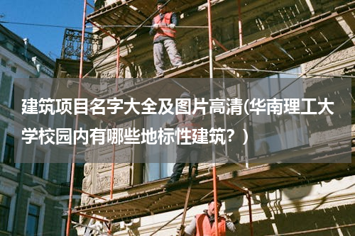 建筑项目名字大全及图片高清(华南理工大学校园内有哪些地标性建筑？)