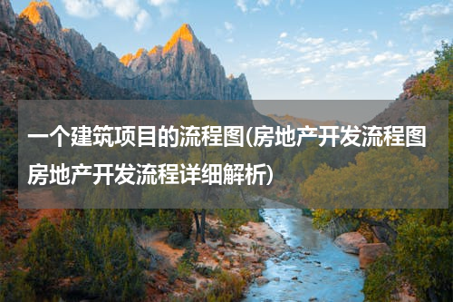 一个建筑项目的流程图(房地产开发流程图房地产开发流程详细解析)