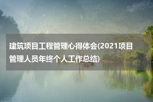 建筑项目工程管理心得体会(2021项目管理人员年终个人工作总结)