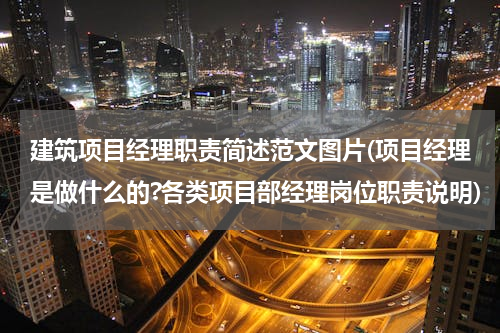 建筑项目经理职责简述范文图片(项目经理是做什么的?各类项目部经理岗位职责说明)