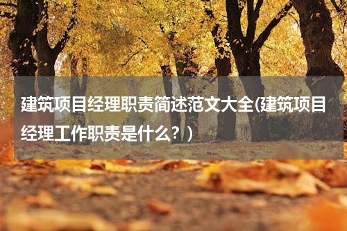 建筑项目经理职责简述范文大全(建筑项目经理工作职责是什么？)