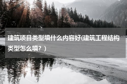 建筑项目类型填什么内容好(建筑工程结构类型怎么填？)