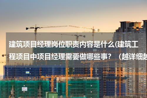建筑项目经理岗位职责内容是什么(建筑工程项目中项目经理需要做哪些事？（越详细越好）)