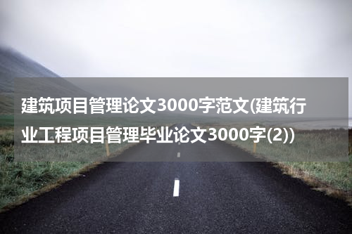 建筑项目管理论文3000字范文(建筑行业工程项目管理毕业论文3000字(2))