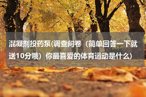 混凝剂投药泵(调查问卷（简单回答一下就送10分哦）你最喜爱的体育运动是什么)
