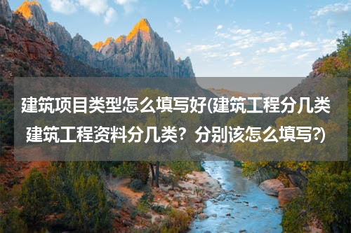 建筑项目类型怎么填写好(建筑工程分几类 建筑工程资料分几类？分别该怎么填写?)