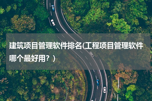 建筑项目管理软件排名(工程项目管理软件哪个最好用？)