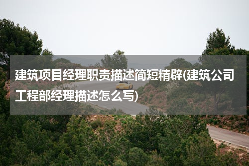建筑项目经理职责描述简短精辟(建筑公司工程部经理描述怎么写)