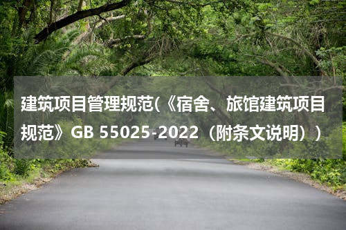 建筑项目管理规范(《宿舍、旅馆建筑项目规范》GB 55025-2022（附条文说明）)