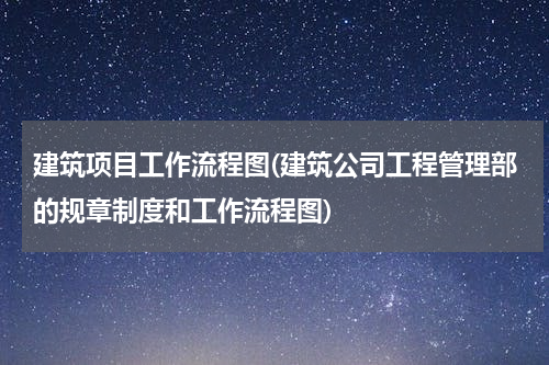 建筑项目工作流程图(建筑公司工程管理部的规章制度和工作流程图)