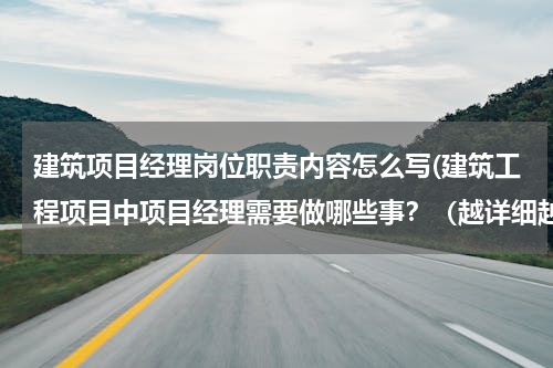 建筑项目经理岗位职责内容怎么写(建筑工程项目中项目经理需要做哪些事？（越详细越好）)