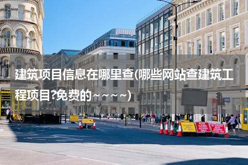 建筑项目信息在哪里查(哪些网站查建筑工程项目?免费的~~~~)