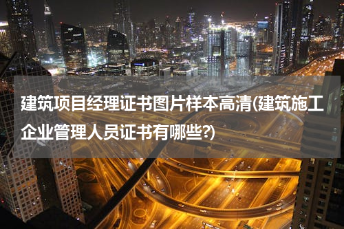 建筑项目经理证书图片样本高清(建筑施工企业管理人员证书有哪些?)