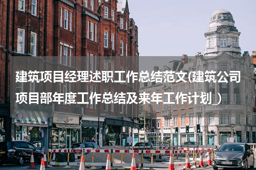 建筑项目经理述职工作总结范文(建筑公司项目部年度工作总结及来年工作计划_)