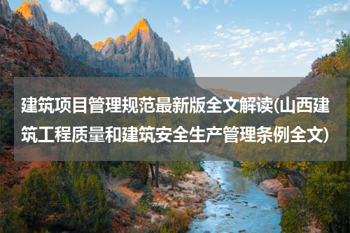建筑项目管理规范最新版全文解读(山西建筑工程质量和建筑安全生产管理条例全文)