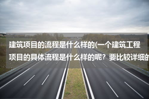 建筑项目的流程是什么样的(一个建筑工程项目的具体流程是什么样的呢？要比较详细的。)