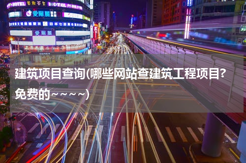 建筑项目查询(哪些网站查建筑工程项目?免费的~~~~)