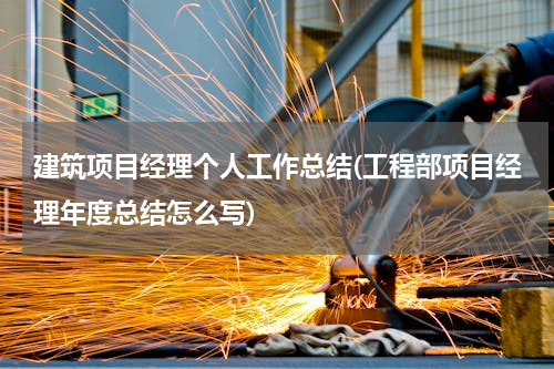 建筑项目经理个人工作总结(工程部项目经理年度总结怎么写)