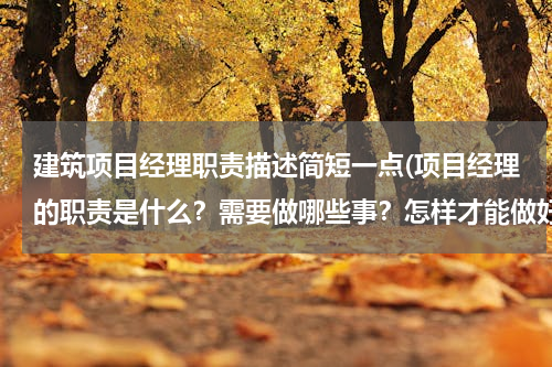 建筑项目经理职责描述简短一点(项目经理的职责是什么？需要做哪些事？怎样才能做好)