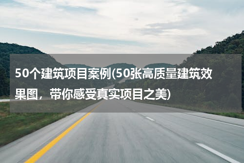 50个建筑项目案例(50张高质量建筑效果图，带你感受真实项目之美)