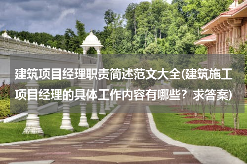 建筑项目经理职责简述范文大全(建筑施工项目经理的具体工作内容有哪些？求答案)