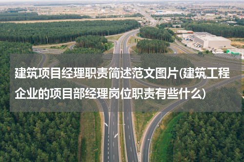 建筑项目经理职责简述范文图片(建筑工程企业的项目部经理岗位职责有些什么)