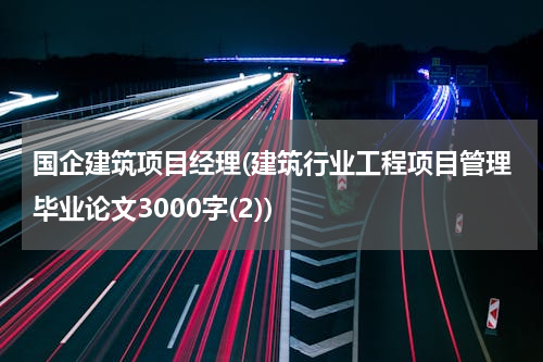国企建筑项目经理(建筑行业工程项目管理毕业论文3000字(2))