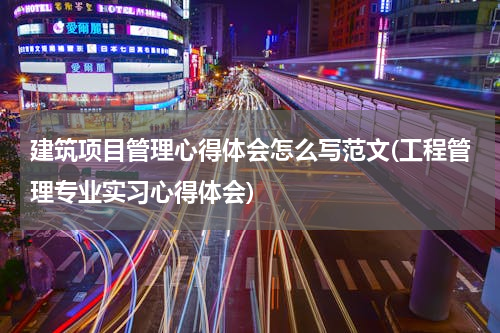 建筑项目管理心得体会怎么写范文(工程管理专业实习心得体会)