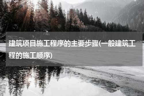 建筑项目施工程序的主要步骤(一般建筑工程的施工顺序)