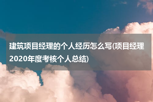 建筑项目经理的个人经历怎么写(项目经理2020年度考核个人总结)