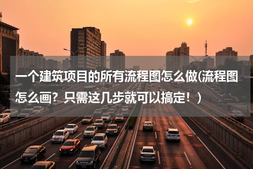 一个建筑项目的所有流程图怎么做(流程图怎么画？只需这几步就可以搞定！)