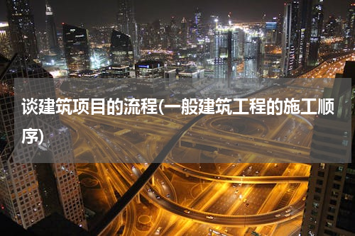 谈建筑项目的流程(一般建筑工程的施工顺序)