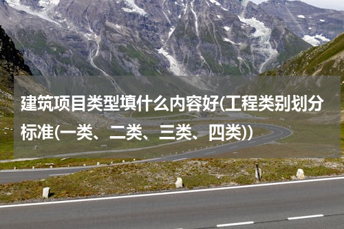 建筑项目类型填什么内容好(工程类别划分标准(一类、二类、三类、四类))
