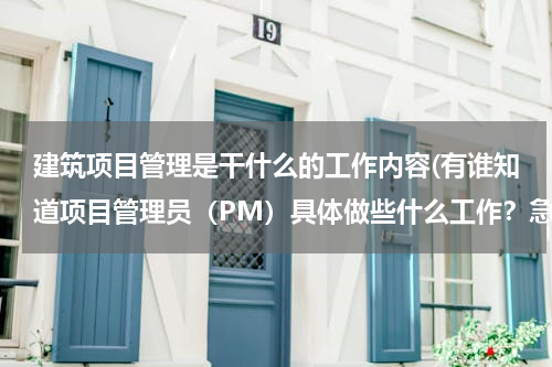 建筑项目管理是干什么的工作内容(有谁知道项目管理员（PM）具体做些什么工作？急)