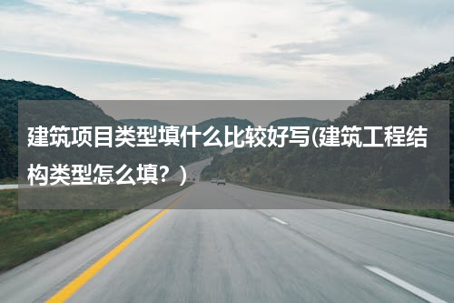 建筑项目类型填什么比较好写(建筑工程结构类型怎么填？)
