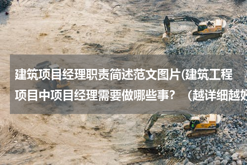 建筑项目经理职责简述范文图片(建筑工程项目中项目经理需要做哪些事？（越详细越好）)