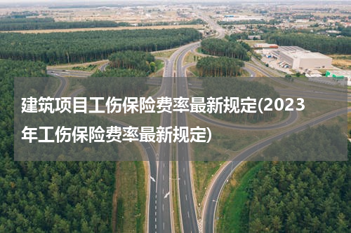 建筑项目工伤保险费率最新规定(2023年工伤保险费率最新规定)
